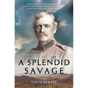Splendid Savage : The Restless Life of Frederick Russell Burnham by Steve Kemper